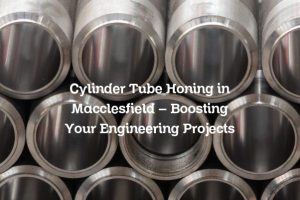 Cylinder Tube Honing in Macclesfield – Boosting Your Engineering Projects