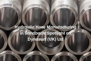 Hydraulic Hose Manufacturing in Sandbach: Spotlight on Dynasurf (UK) Ltd