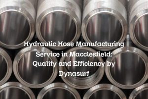 Hydraulic Hose Manufacturing Service in Macclesfield: Quality and Efficiency by Dynasurf