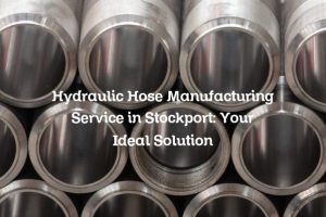 Hydraulic Hose Manufacturing Service in Stockport: Your Ideal Solution