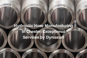 Hydraulic Hose Manufacturing in Chester: Exceptional Services by Dynasurf