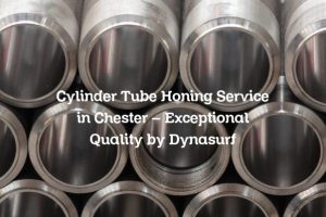 Cylinder Tube Honing Service in Chester – Exceptional Quality by Dynasurf